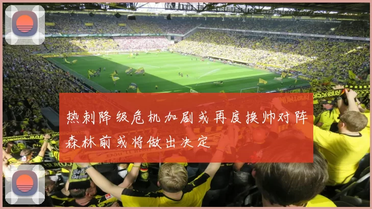 热刺降级危机加剧或再度换帅对阵森林前或将做出决定
