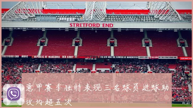 意甲赛季独特表现三名球员进球助攻均超五次