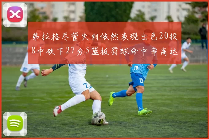 弗拉格尽管失利依然表现出色20投8中砍下27分5篮板罚球命中率高达786