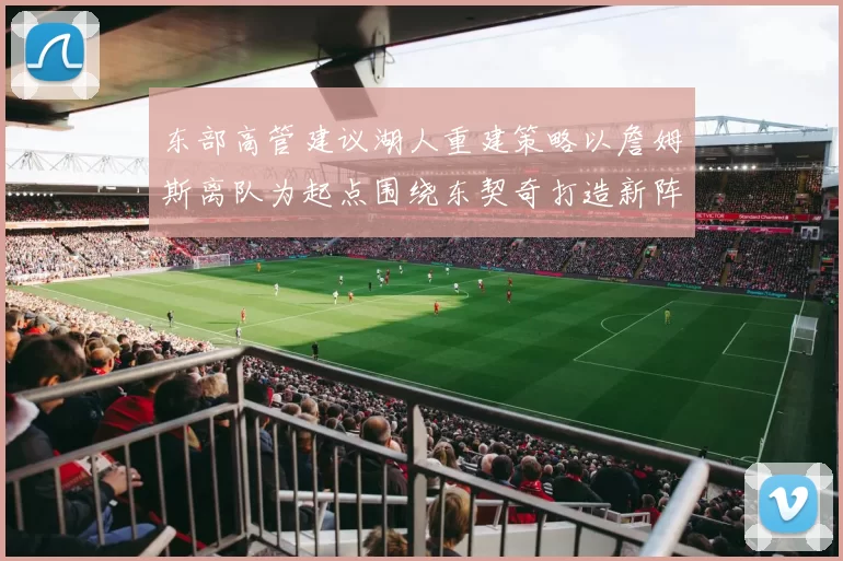 东部高管建议湖人重建策略以詹姆斯离队为起点围绕东契奇打造新阵容