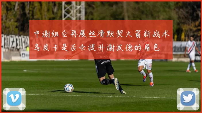 申谢组合再展丝滑默契火箭新战术乌度卡是否会提升谢泼德的角色