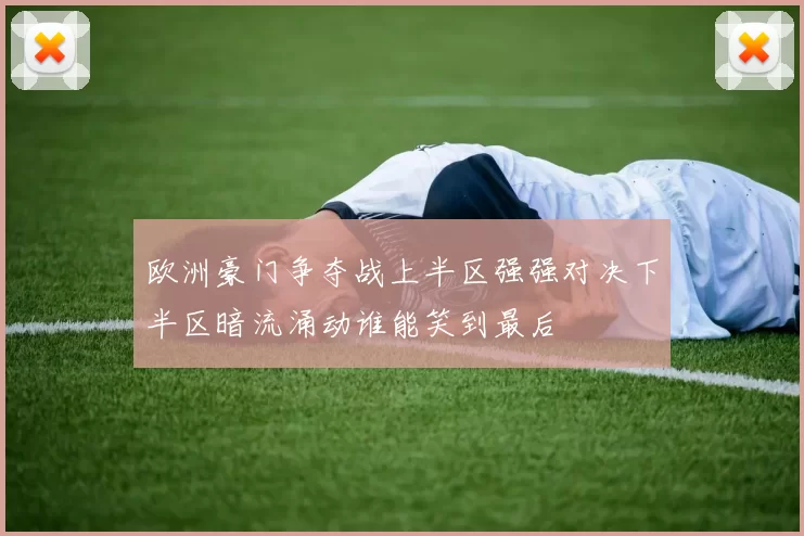 欧洲豪门争夺战上半区强强对决下半区暗流涌动谁能笑到最后