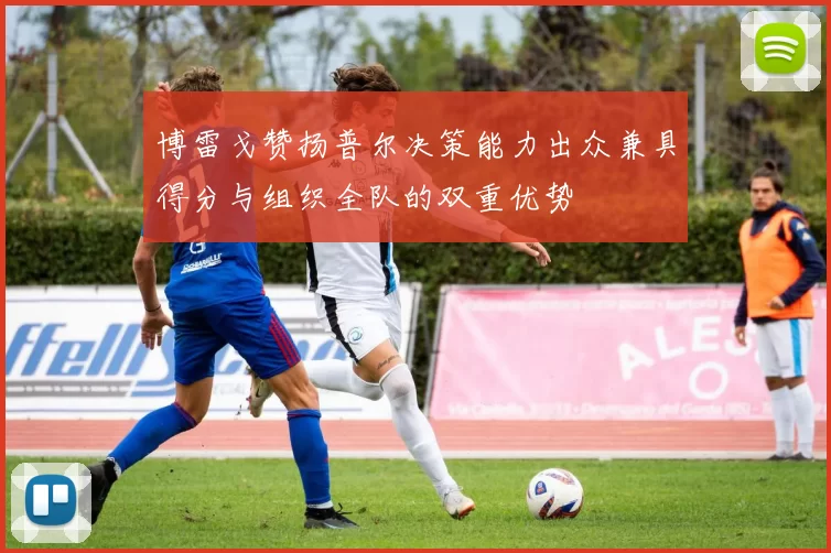 博雷戈赞扬普尔决策能力出众兼具得分与组织全队的双重优势