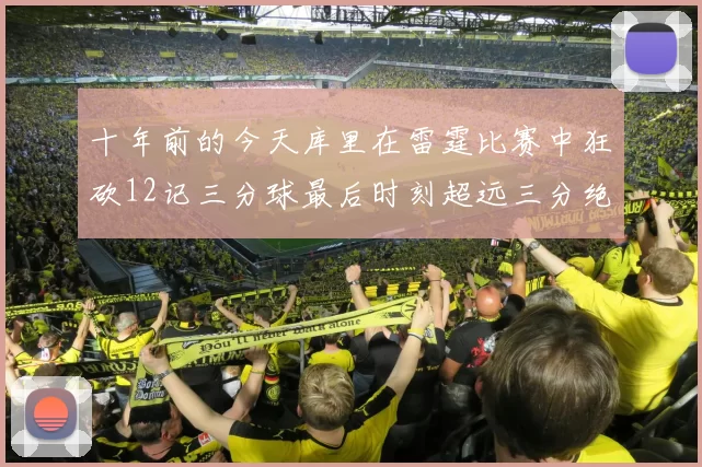十年前的今天库里在雷霆比赛中狂砍12记三分球最后时刻超远三分绝杀对手