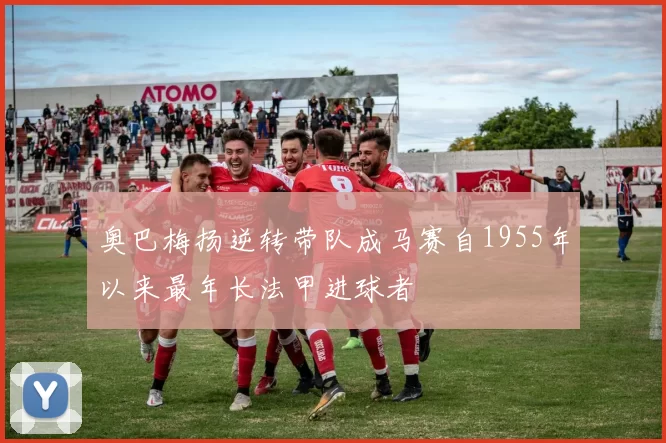 奥巴梅扬逆转带队成马赛自1955年以来最年长法甲进球者