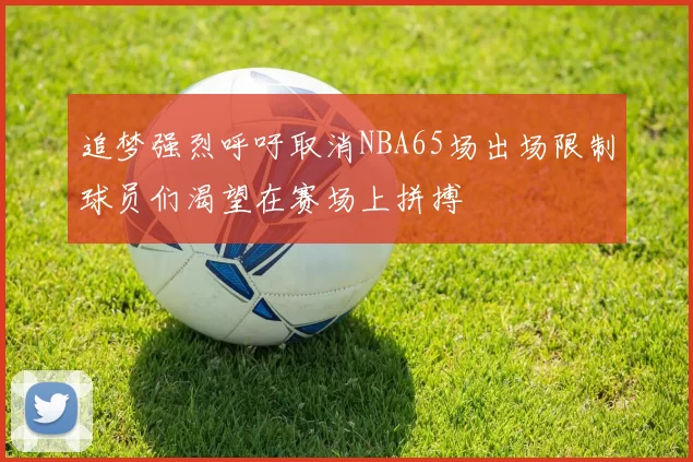 追梦强烈呼吁取消NBA65场出场限制球员们渴望在赛场上拼搏
