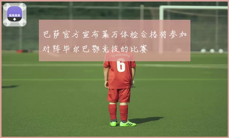 巴萨官方宣布莱万体检合格将参加对阵毕尔巴鄂竞技的比赛